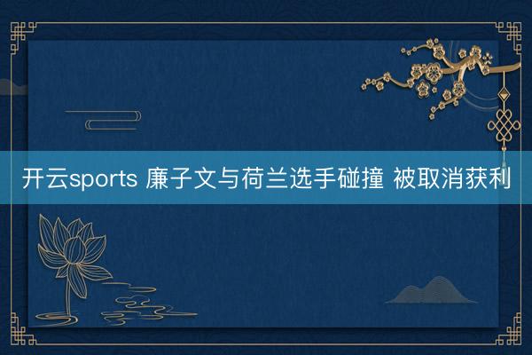 开云sports 廉子文与荷兰选手碰撞 被取消获利