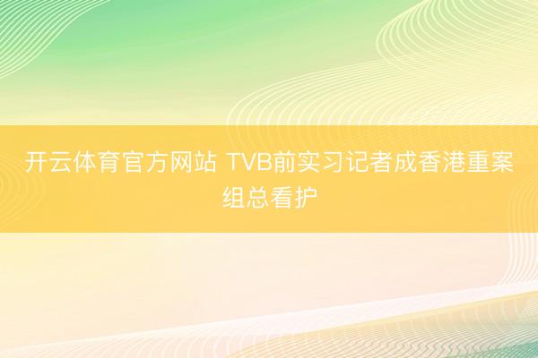 开云体育官方网站 TVB前实习记者成香港重案组总看护