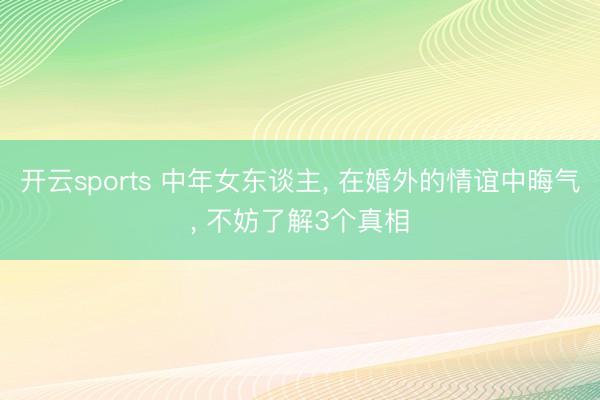 开云sports 中年女东谈主， 在婚外的情谊中晦气， 不妨了解3个真相