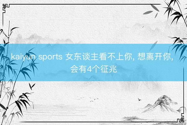 kaiyun sports 女东谈主看不上你， 想离开你， 会有4个征兆