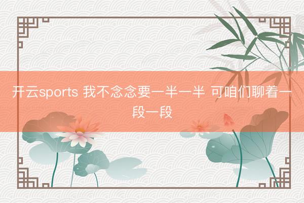 开云sports 我不念念要一半一半 可咱们聊着一段一段