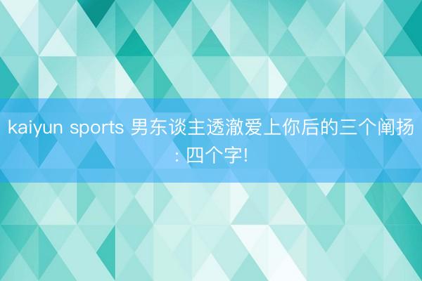kaiyun sports 男东谈主透澈爱上你后的三个阐扬: 四个字!