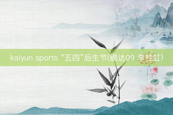 kaiyun sports “五四”后生节(鹏达09 李桂虹)