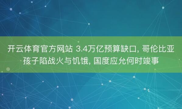 开云体育官方网站 3.4万亿预算缺口, 哥伦比亚孩子陷战火与饥饿, 国度应允何时竣事