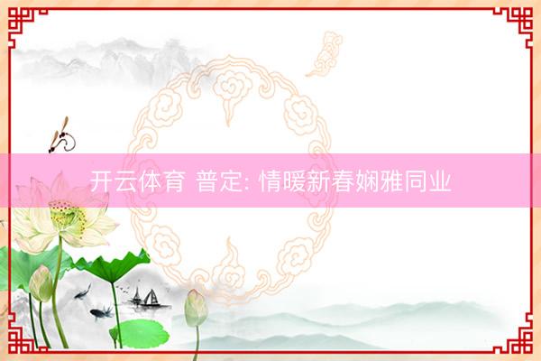 开云体育 普定: 情暖新春娴雅同业