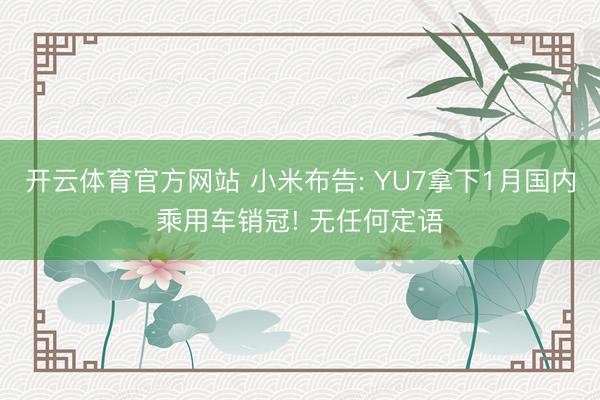 开云体育官方网站 小米布告: YU7拿下1月国内乘用车销冠! 无任何定语