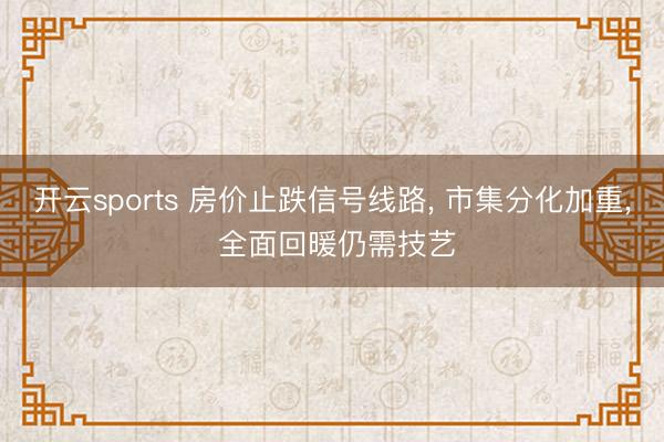 开云sports 房价止跌信号线路, 市集分化加重, 全面回暖仍需技艺