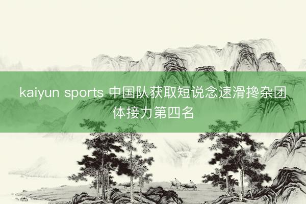kaiyun sports 中国队获取短说念速滑搀杂团体接力第四名