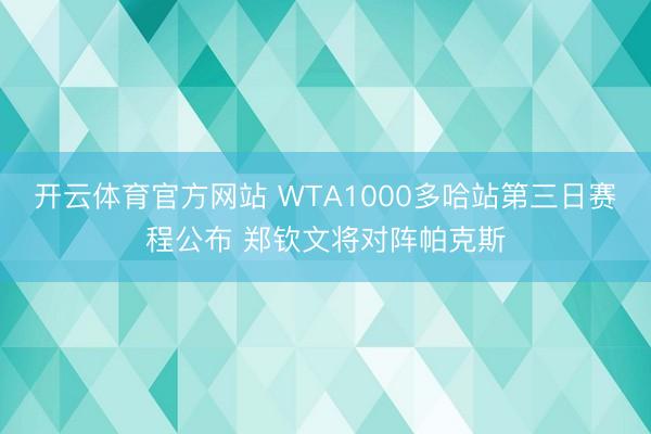 开云体育官方网站 WTA1000多哈站第三日赛程公布 郑钦文将对阵帕克斯