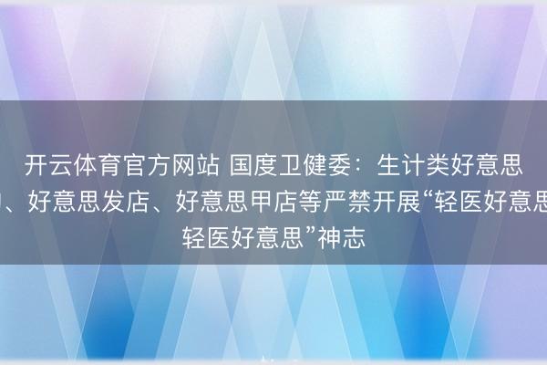 开云体育官方网站 国度卫健委：生计类好意思容机构、好意思发店、好意思甲店等严禁开展“轻医好意思”神志