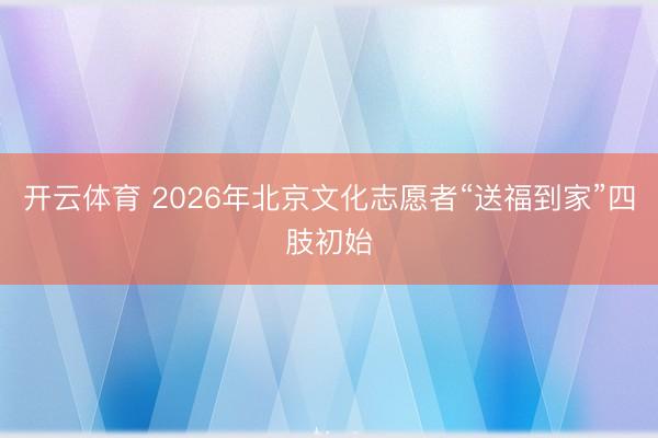 开云体育 2026年北京文化志愿者“送福到家”四肢初始