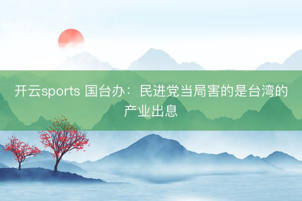 开云sports 国台办:民进党当局害的是台湾的产业出息