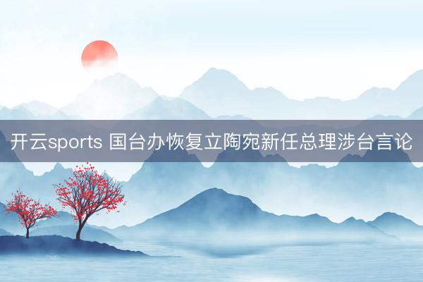 开云sports 国台办恢复立陶宛新任总理涉台言论