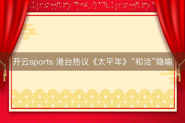 开云sports 港台热议《太平年》“和洽”隐喻