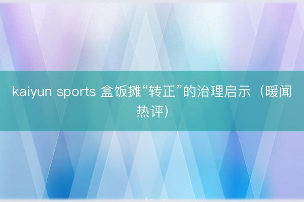 kaiyun sports 盒饭摊“转正”的治理启示（暖闻热评）