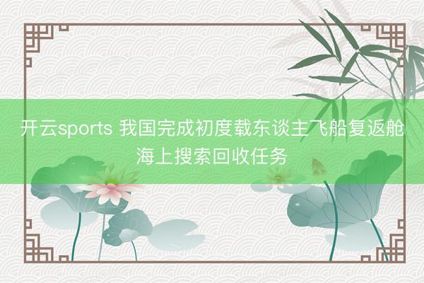 开云sports 我国完成初度载东谈主飞船复返舱海上搜索回收任务