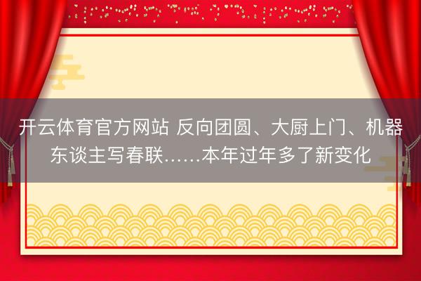 开云体育官方网站 反向团圆、大厨上门、机器东谈主写春联……本年过年多了新变化