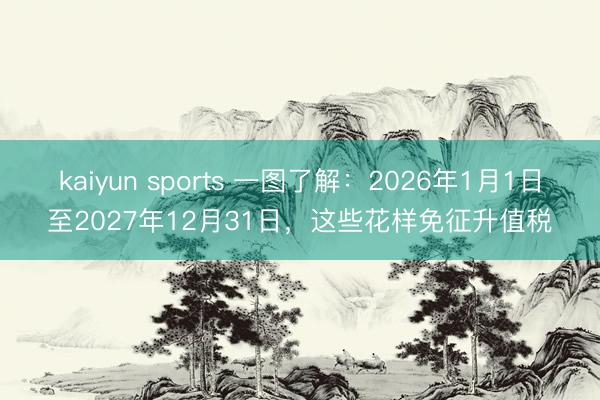 kaiyun sports 一图了解：2026年1月1日至2027年12月31日，<a href=