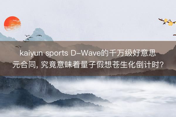 kaiyun sports D-Wave的千万级好意思元合同， 究竟意味着量子假想苍生化倒计时?