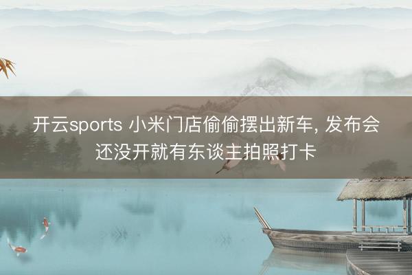 开云sports 小米门店偷偷摆出新车， 发布会还没开就有东谈主拍照打卡