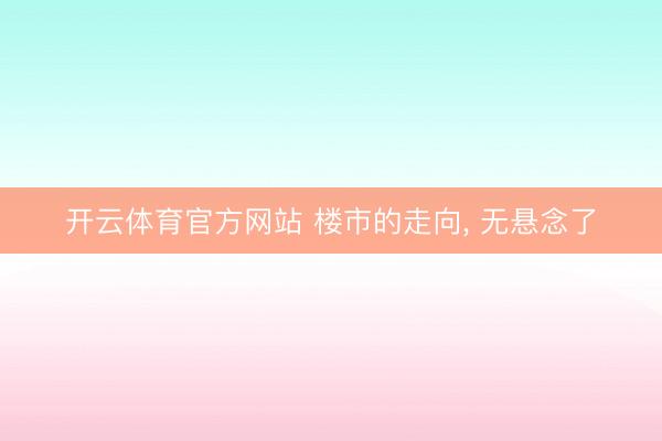 开云体育官方网站 楼市的走向, 无悬念了