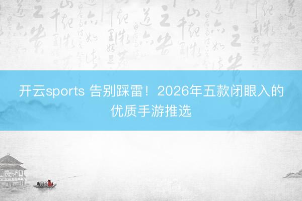 开云sports 告别踩雷！2026年五款闭眼入的优质手游推选
