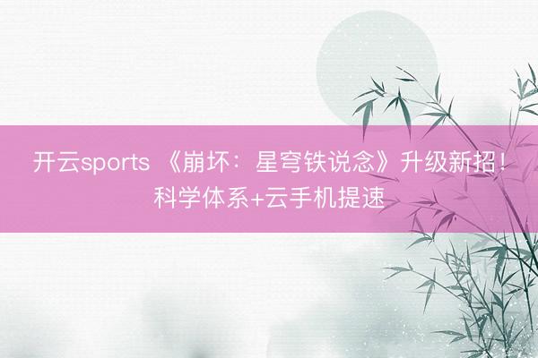开云sports 《崩坏：星穹铁说念》升级新招！科学体系+云手机提速