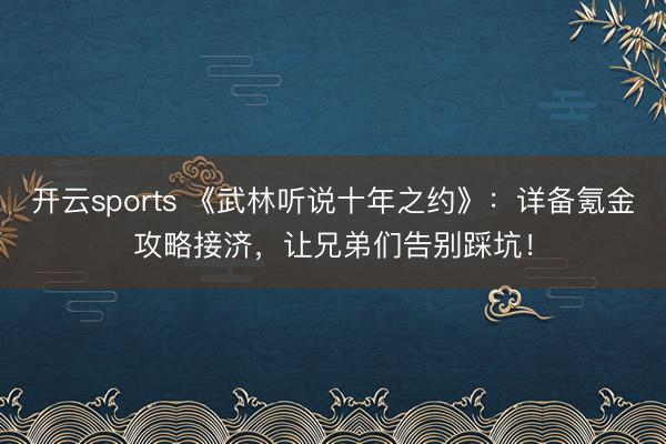 开云sports 《武林听说十年之约》:详备氪金攻略接济,让兄弟们告别踩坑!