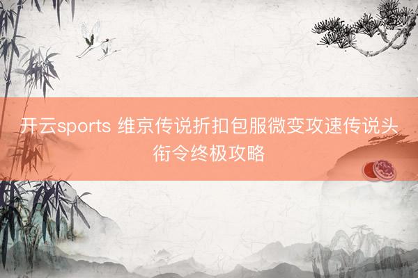 开云sports 维京传说折扣包服微变攻速传说头衔令终极攻略