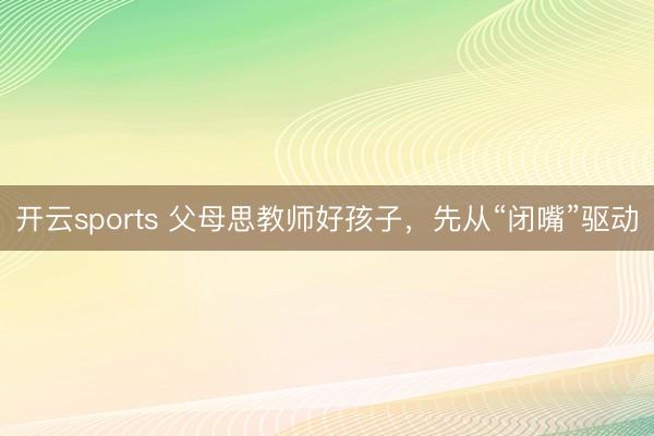开云sports 父母思教师好孩子,先从“闭嘴”驱动