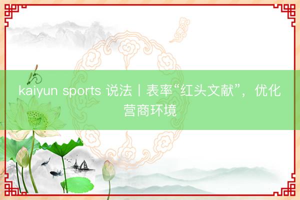 kaiyun sports 说法丨表率“红头文献”,优化营商环境