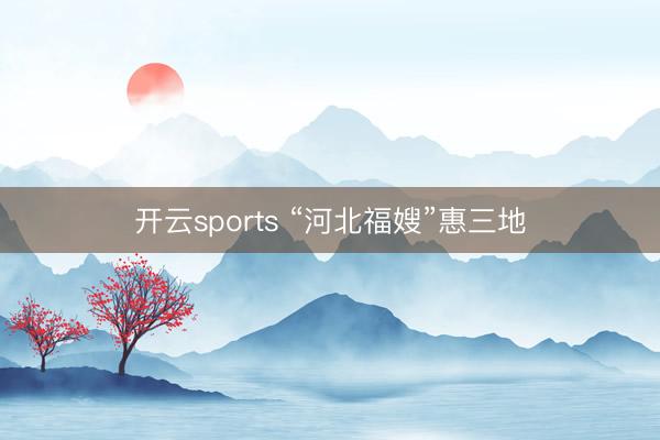 开云sports “河北福嫂”惠三地
