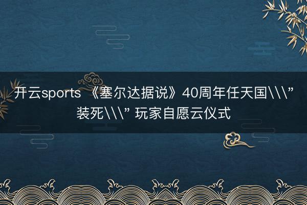 开云sports 《塞尔达据说》40周年任天国\