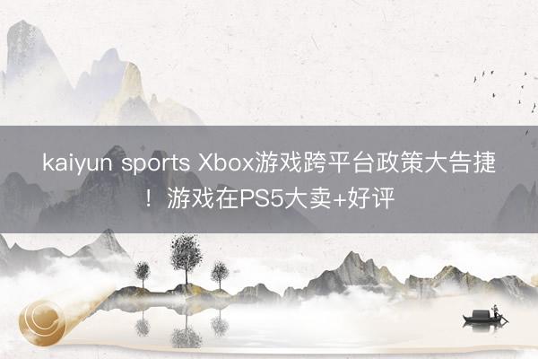kaiyun sports Xbox游戏跨平台政策大告捷！游戏在PS5大卖+好评