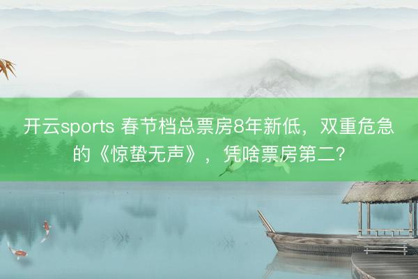开云sports 春节档总票房8年新低,双重危急的《惊蛰无声》,凭啥票房第二?