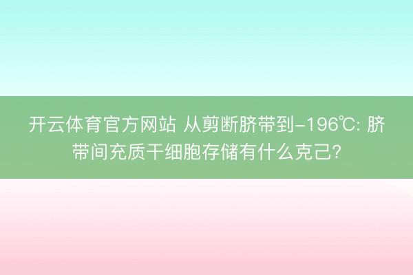 开云体育官方网站 从剪断脐带到-196℃: 脐带间充质干细胞存储有什么克己?
