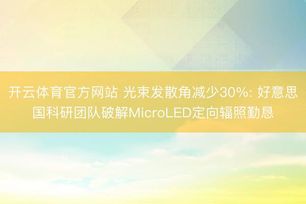 开云体育官方网站 光束发散角减少30%: 好意思国科研团队破解MicroLED定向辐照勤恳