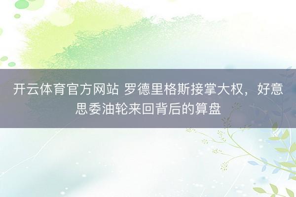 开云体育官方网站 罗德里格斯接掌大权,好意思委油轮来回背后的算盘