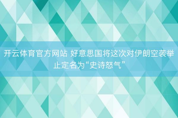 开云体育官方网站 好意思国将这次对伊朗空袭举止定名为“史诗怒气”