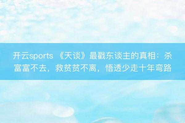 开云sports 《天谈》最戳东谈主的真相:杀富富不去,救贫贫不离,悟透少走十年弯路