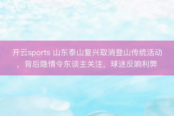 开云sports 山东泰山复兴取消登山传统活动，背后隐情令东谈主关注，球迷反响利弊