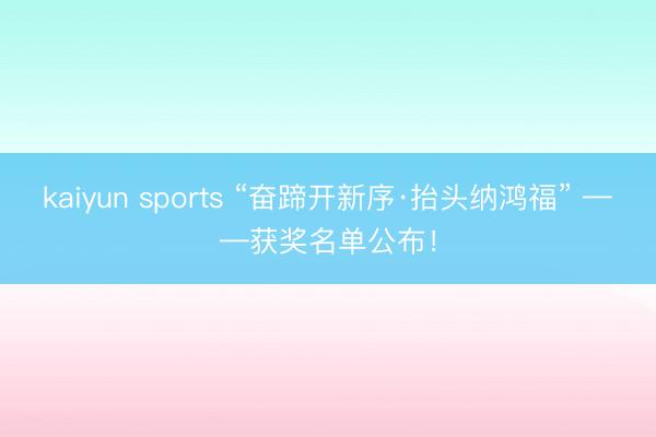 kaiyun sports “奋蹄开新序·抬头纳鸿福” ——获奖名单公布！
