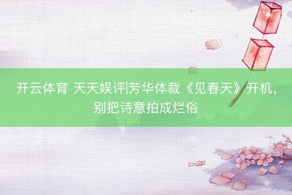 开云体育 天天娱评|芳华体裁《见春天》开机，别把诗意拍成烂俗