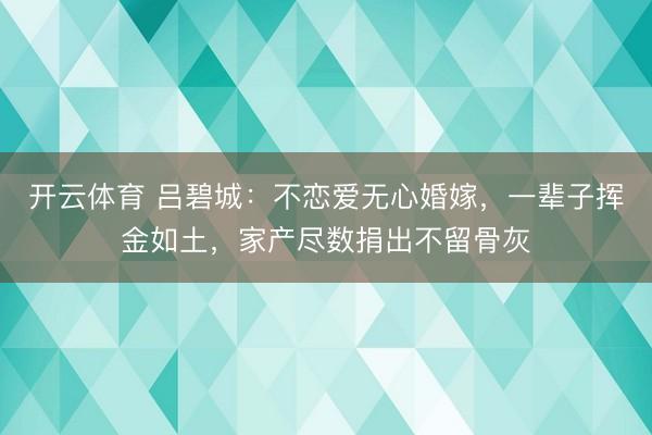 开云体育 吕碧城：不恋爱无心婚嫁，一辈子挥金如土，家产尽数捐出不留骨灰