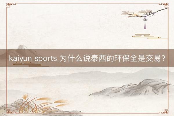 kaiyun sports 为什么说泰西的环保全是交易?