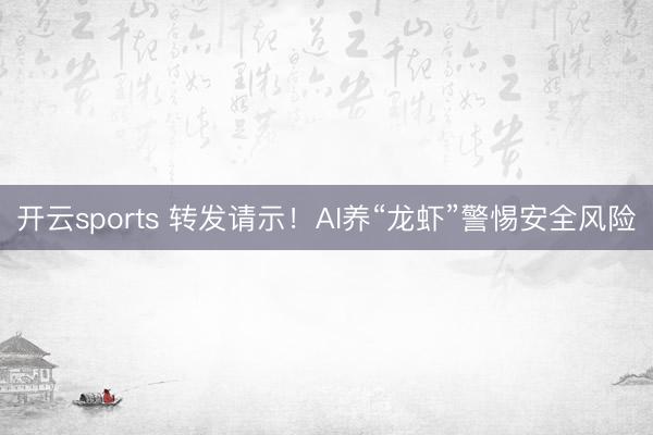 开云sports 转发请示!AI养“龙虾”警惕安全风险