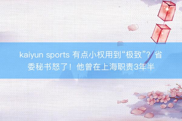 kaiyun sports 有点小权用到“极致”？省委秘书怒了！他曾在上海职责3年半