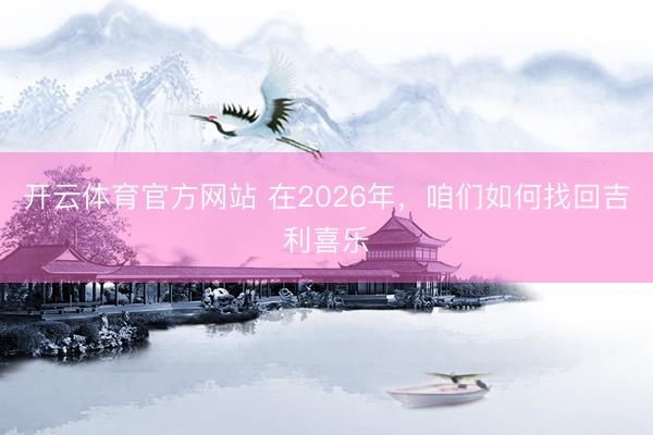开云体育官方网站 在2026年，咱们如何找回吉利喜乐