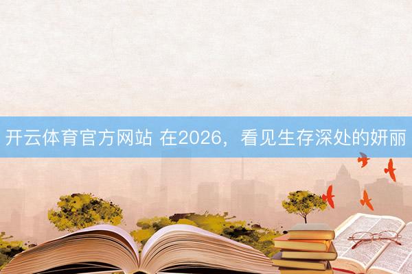 开云体育官方网站 在2026,看见生存深处的妍丽