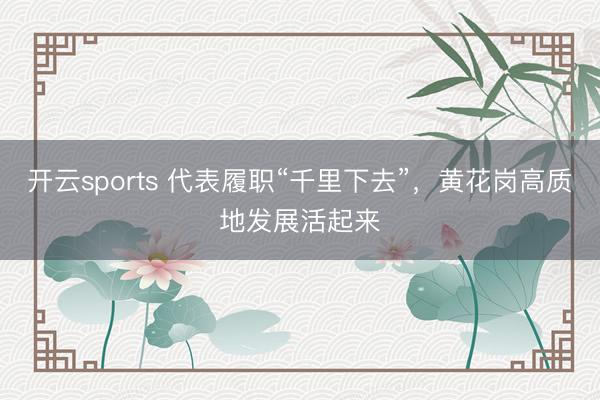 开云sports 代表履职“千里下去”，黄花岗高质地发展活起来